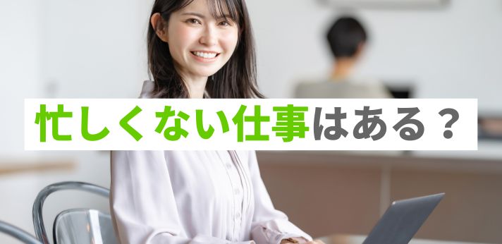 忙しくない仕事はある?正社員を目指せるおすすめの職種を紹介