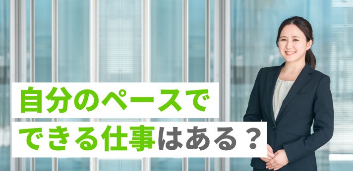自分のペースでできる仕事はある？特徴や職種のほか見つけるポイントも紹介