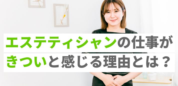 エステティシャンの仕事がきついと感じる理由とは？具体的な対処法もご紹介