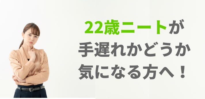 22歳ニートが手遅れかどうか気になる方へ！就職可能な理由と成功のコツ