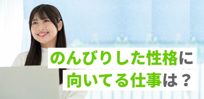 のんびりした性格に向いてる仕事は？就職や転職を成功させるポイントも解説