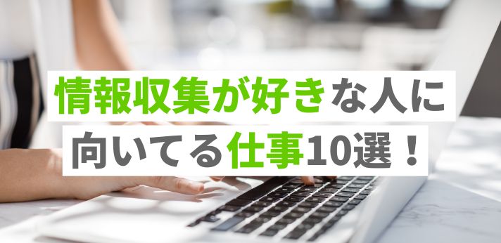 情報収集が好きな人に向いてる仕事10選!強みを仕事に活かす方法や就職のコツ紹介