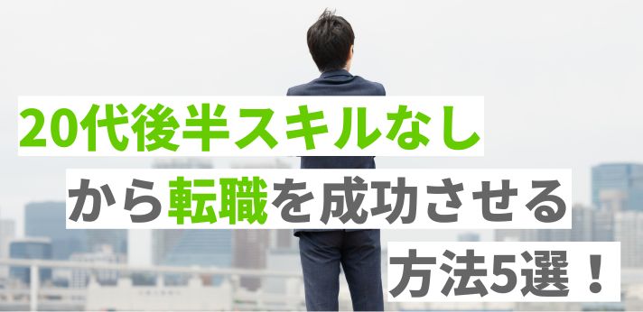 20代後半スキルなしから転職を成功させる方法5選！おすすめの職種も紹介