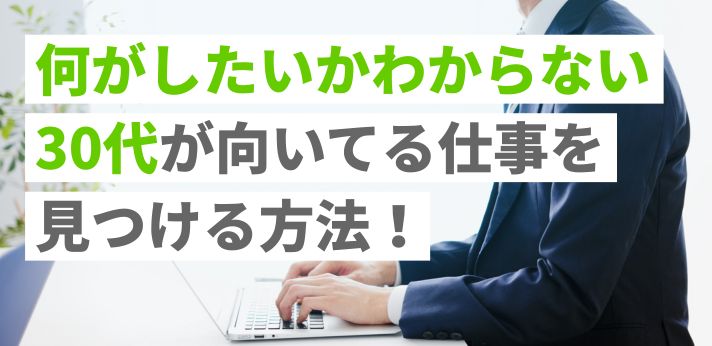 何がしたいかわからない30代が向いてる仕事を見つける方法！転職のコツも