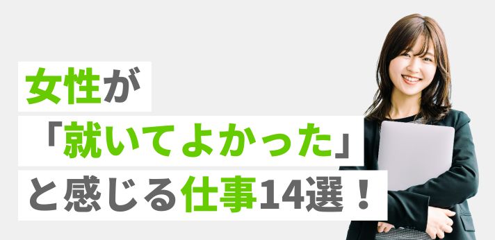 女性が「就いてよかった」と感じる仕事14選！自分に最適な職業を探すコツ