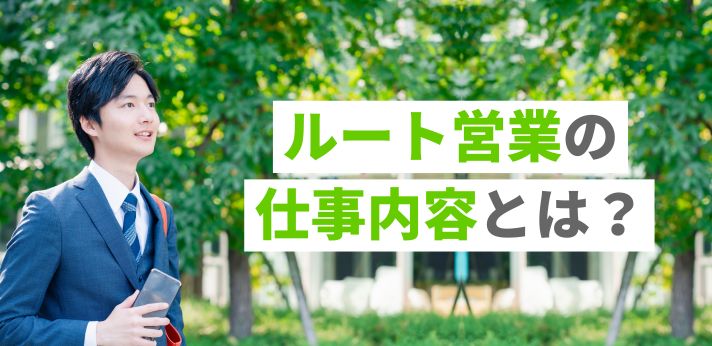 ルート営業の仕事内容とは？平均年収や新規開拓営業との違いも解説！