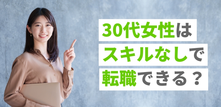 30代女性はスキルなしで転職できる？おすすめの職種や転職活動のコツを紹介