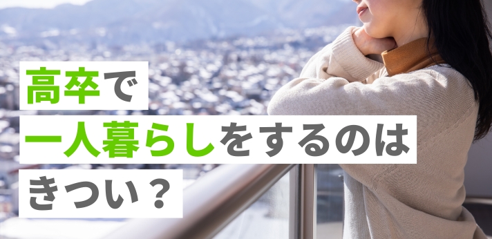 高卒で一人暮らしをするのはきつい？実現するために必要な費用や流れとは