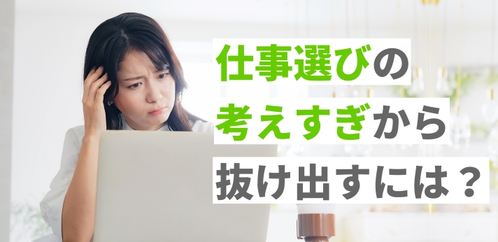 仕事選びで考えすぎてしまうことから抜け出すには？原因ごとの解決法を紹介