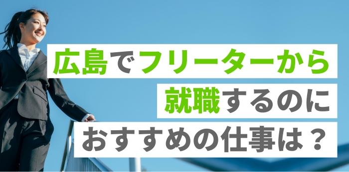 広島でフリーターから就職するのにおすすめの仕事は？成功までの流れを解説