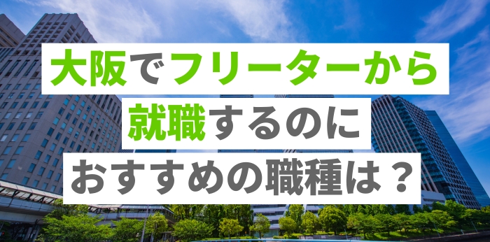 大阪でフリーターから就職するのにおすすめの職種は？役立つサービスも紹介