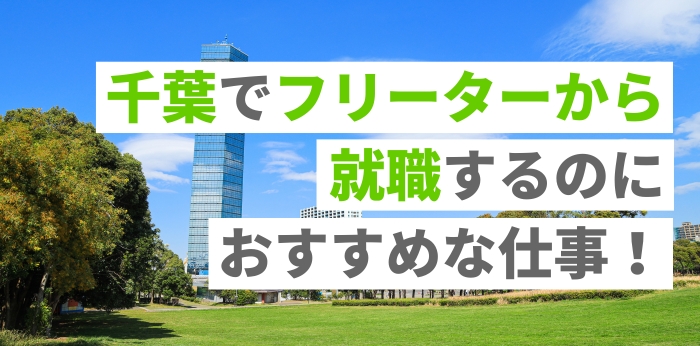 千葉でフリーターから就職するのにおすすめな仕事！正社員の目指し方を解説