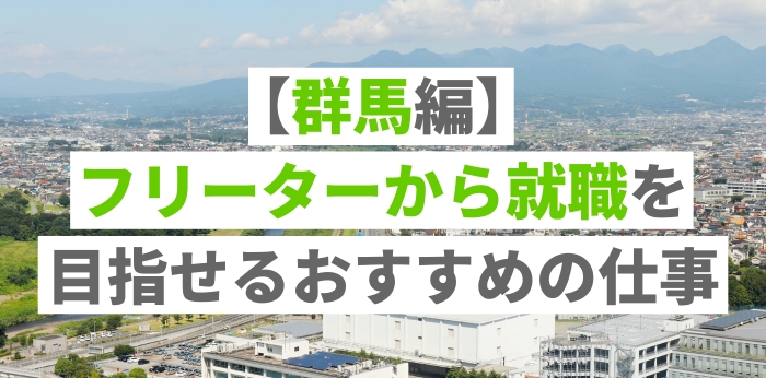 【群馬編】フリーターから就職を目指せるおすすめの仕事＆正社員就職する方法を解説