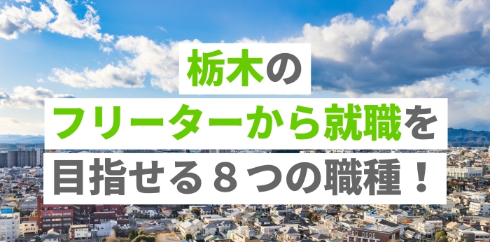 栃木のフリーターから就職を目指せる８つの職種！正社員を目指す方法を解説