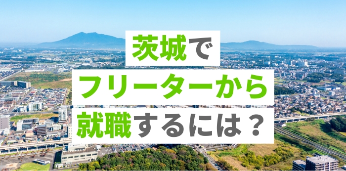 茨城でフリーターから就職するには？おすすめの職種や成功させる方法を解説
