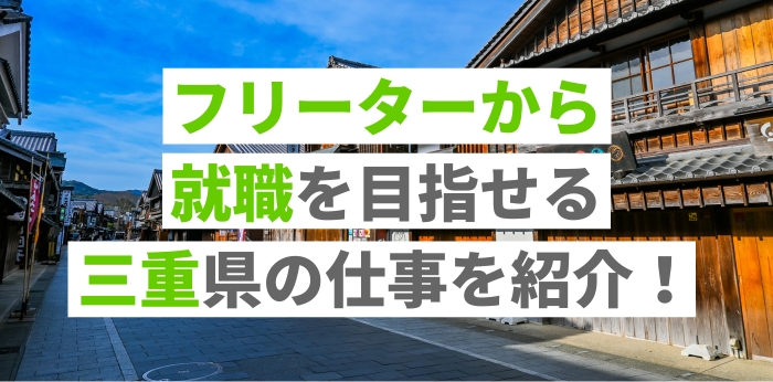 フリーターから就職を目指せる三重県の仕事を紹介！正社員になる方法についても解説