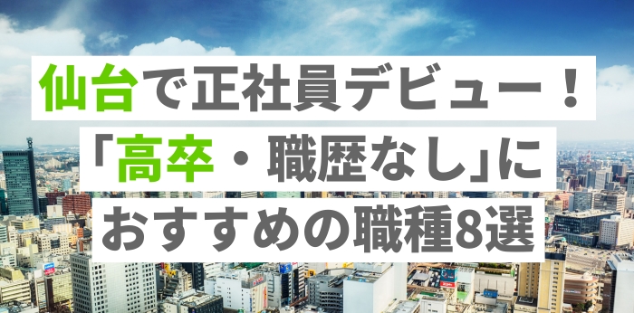 仙台で正社員デビュー！｢高卒・職歴なし｣におすすめの職種8選