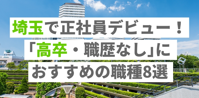 埼玉で正社員デビュー！｢高卒・職歴なし｣におすすめの職種8選