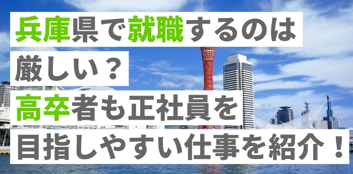 兵庫県で就職するのは厳しい？高卒者も正社員を目指しやすい仕事を紹介！