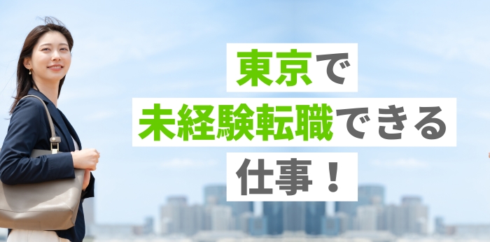 東京で未経験転職できる仕事!おすすめの職種8つの働き方や収入を解説