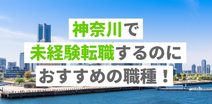 神奈川で未経験転職するのにおすすめの職種！収入アップの目指し方も紹介