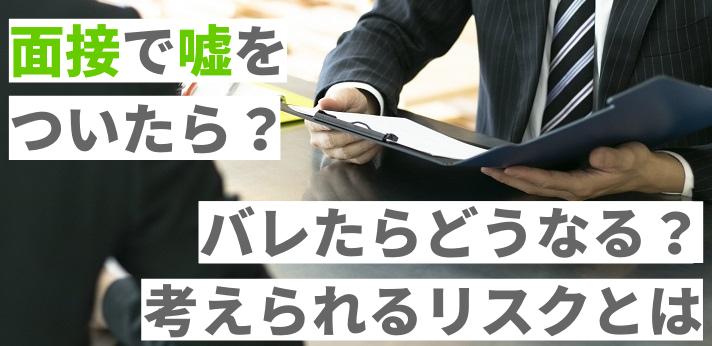 面接で嘘をついてしまった バレたらどうなる 考えられるリスクとは