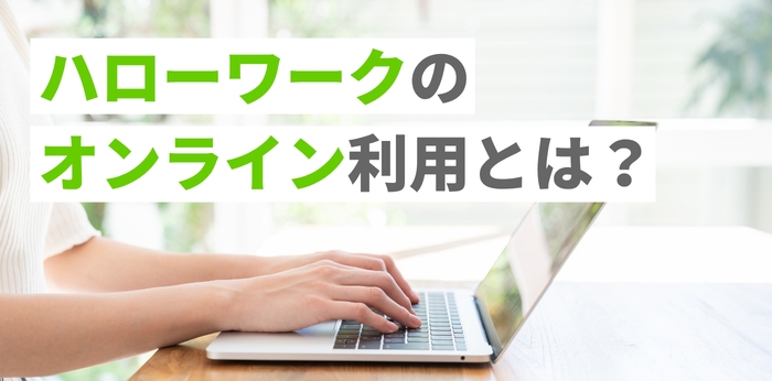 ハローワークのオンライン利用とは？登録・セミナー・自主応募のやり方を解説