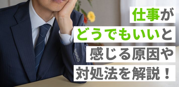 仕事がどうでもいいと感じる原因や対処法を解説！