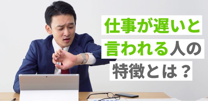 仕事が遅いと言われる人の特徴とは？原因や改善策も紹介