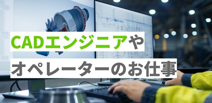 就活アドバイザーが教える!CADエンジニアやオペレーターのお仕事