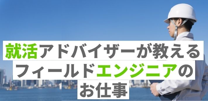 就活アドバイザーが教える！フィールドエンジニアのお仕事