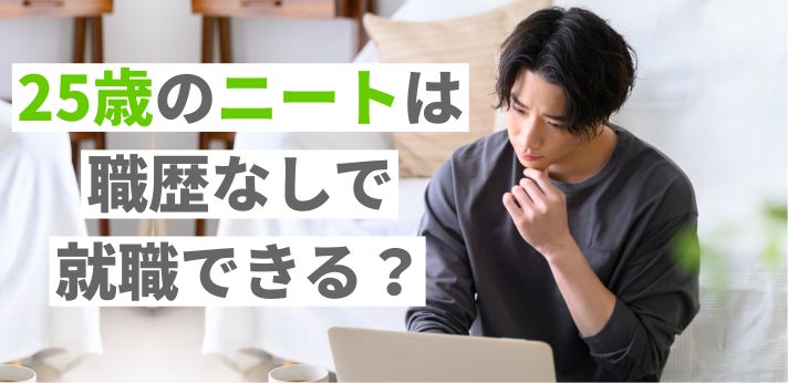 25歳のニートは職歴なしで就職できる？成功率アップの就活方法とは