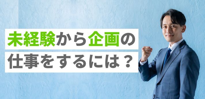 未経験から企画の仕事をするには?向いてる人や身につけたいスキルを紹介