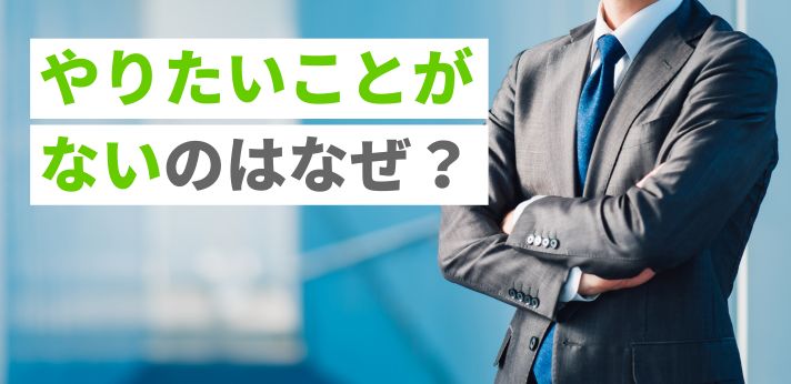 やりたいことがないのはなぜ?原因や自分に合う仕事の見つけ方をご紹介!
