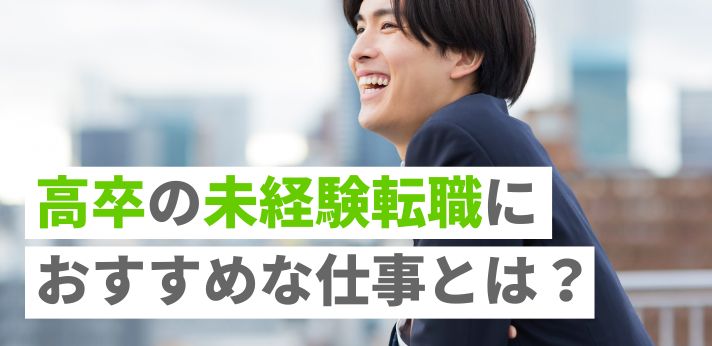 高卒の未経験転職におすすめな仕事とは？正社員になれる業界・職種