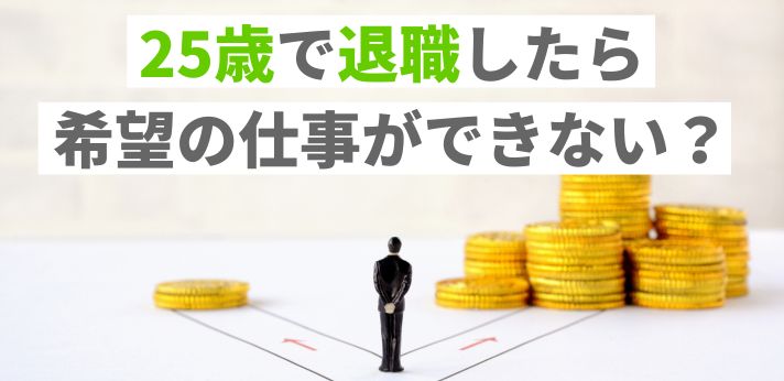 25歳で退職したら希望の仕事ができない?転職で失敗しない方法を解説