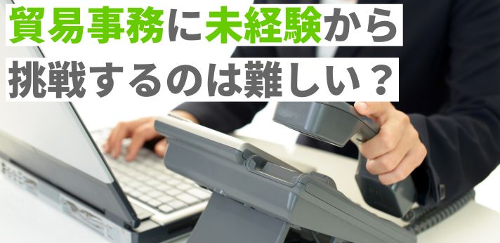 貿易事務に未経験から挑戦するのは難しい？正社員を目指すコツを解説！