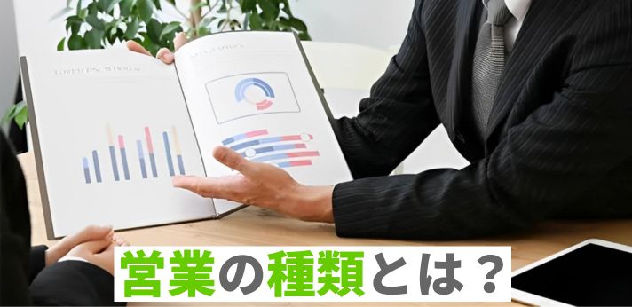 営業の種類とは?業務内容の違いや向いている人の特徴を解説!