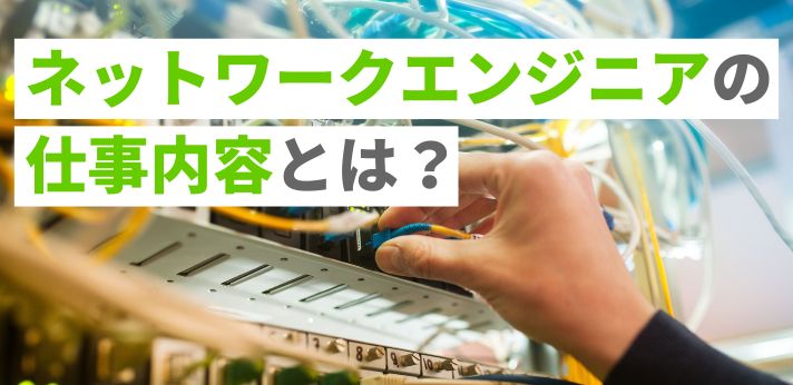 ネットワークエンジニアの仕事内容とは？年収や将来性もわかりやすく解説