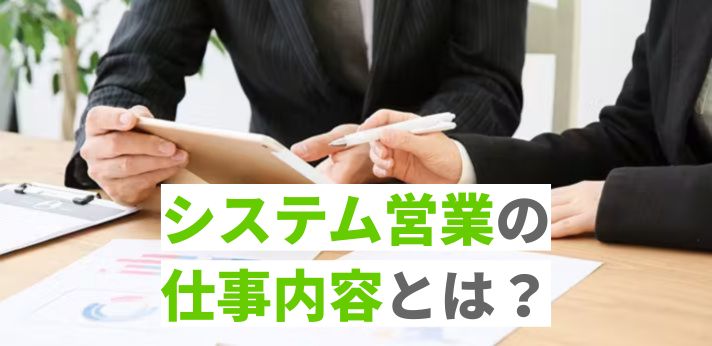 システム営業の仕事内容とは？役立つ資格や向いている人の特徴も紹介