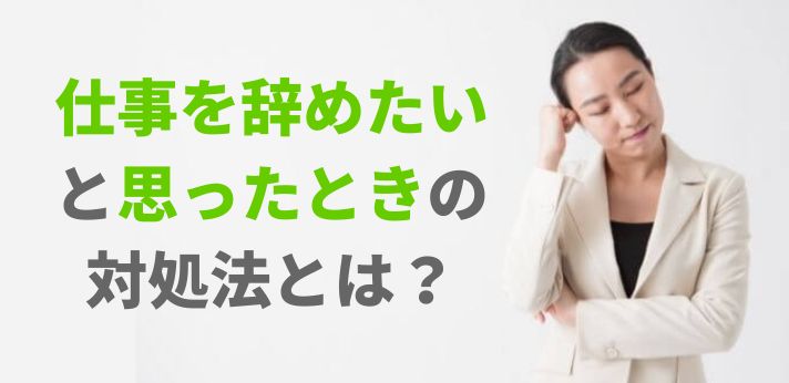 仕事を辞めたいと思ったときの対処法とは？退職を検討すべき状況も解説！